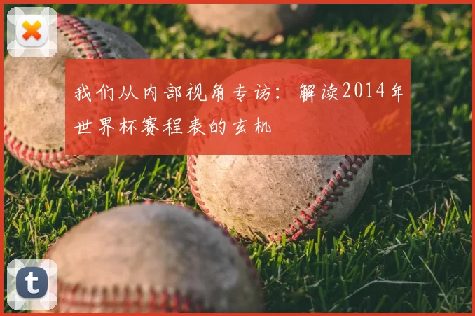 我们从内部视角专访：解读2014年世界杯赛程表的玄机