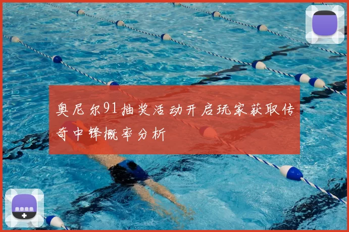 奥尼尔91抽奖活动开启玩家获取传奇中锋概率分析