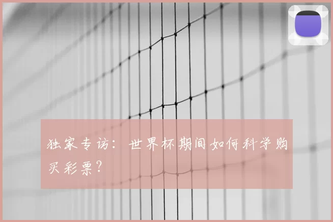 独家专访:世界杯期间如何科学购买彩票?
