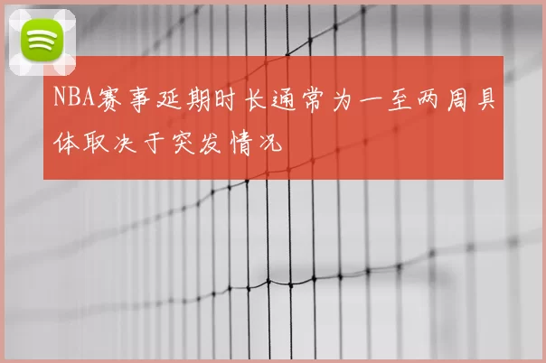 NBA赛事延期时长通常为一至两周具体取决于突发情况