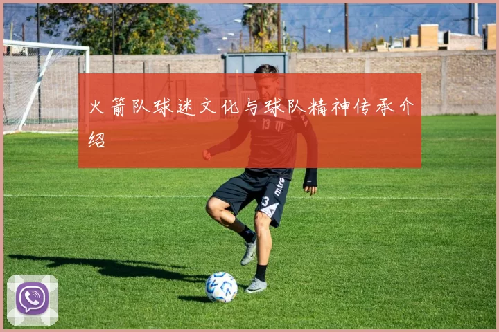 火箭队球迷文化与球队精神传承介绍