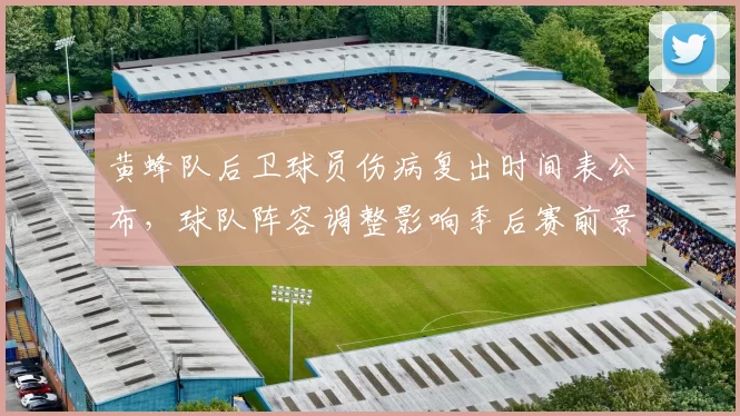 黄蜂队后卫球员伤病复出时间表公布，球队阵容调整影响季后赛前景