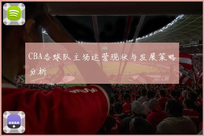 CBA各球队主场运营现状与发展策略分析