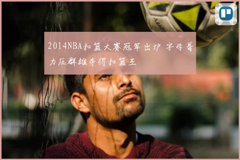 2014NBA扣篮大赛冠军出炉 字母哥力压群雄夺得扣篮王