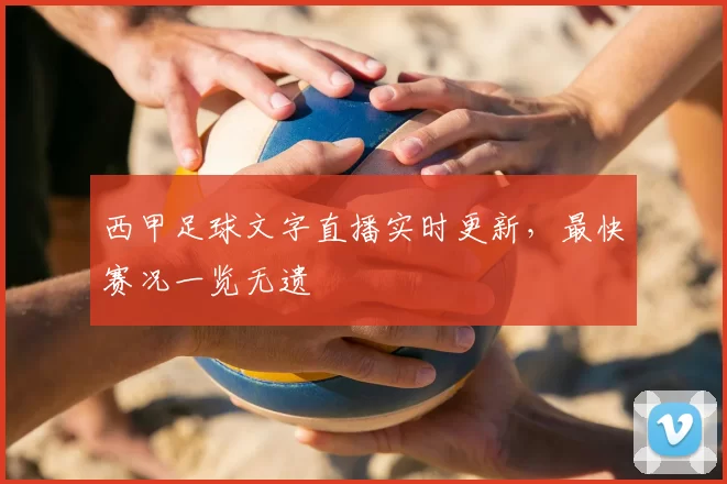 西甲足球文字直播实时更新，最快赛况一览无遗