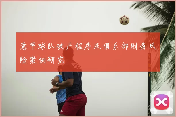 意甲球队破产程序及俱乐部财务风险案例研究