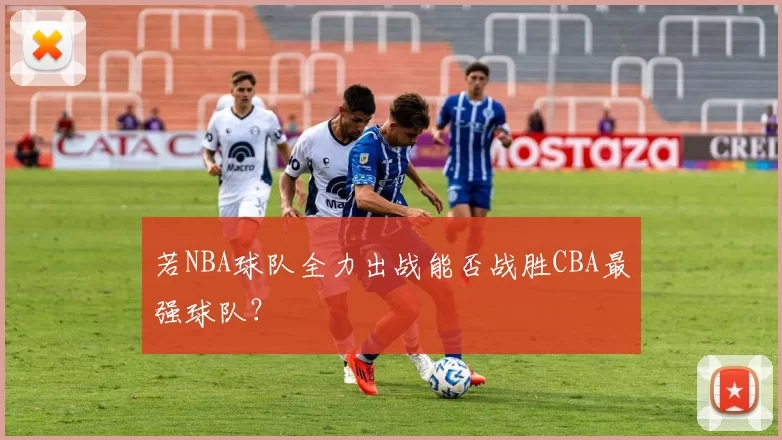 若NBA球队全力出战能否战胜CBA最强球队?