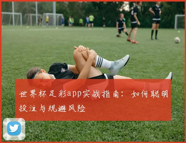 世界杯足彩app实战指南:如何聪明投注与规避风险
