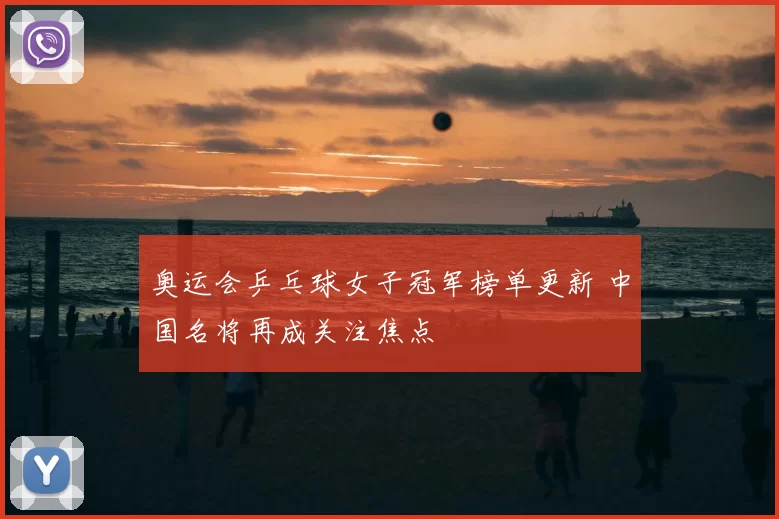 奥运会乒乓球女子冠军榜单更新 中国名将再成关注焦点