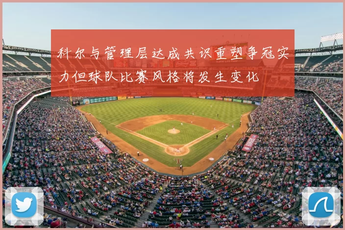 科尔与管理层达成共识重塑争冠实力但球队比赛风格将发生变化