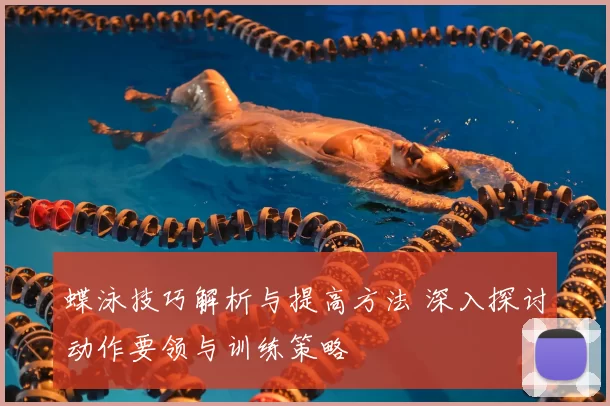 蝶泳技巧解析与提高方法 深入探讨动作要领与训练策略