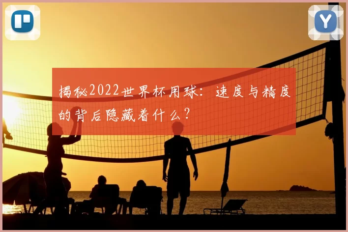 揭秘2022世界杯用球:速度与精度的背后隐藏着什么?