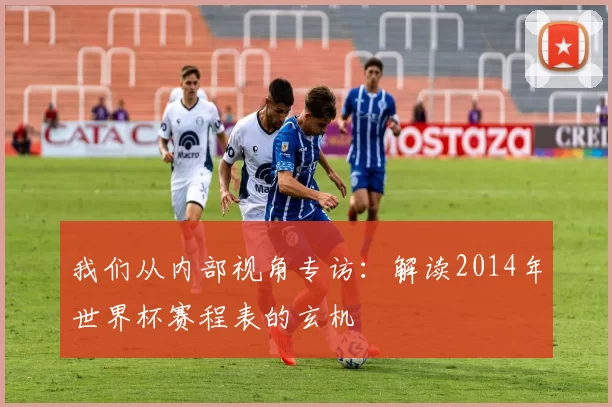 我们从内部视角专访：解读2014年世界杯赛程表的玄机