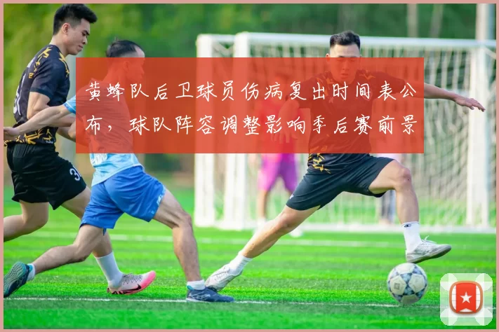 黄蜂队后卫球员伤病复出时间表公布，球队阵容调整影响季后赛前景