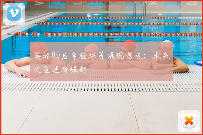 英超00后年轻球员涌现盘点：未来之星逐渐崛起