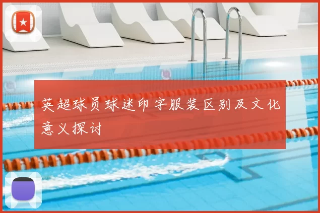 英超球员球迷印字服装区别及文化意义探讨