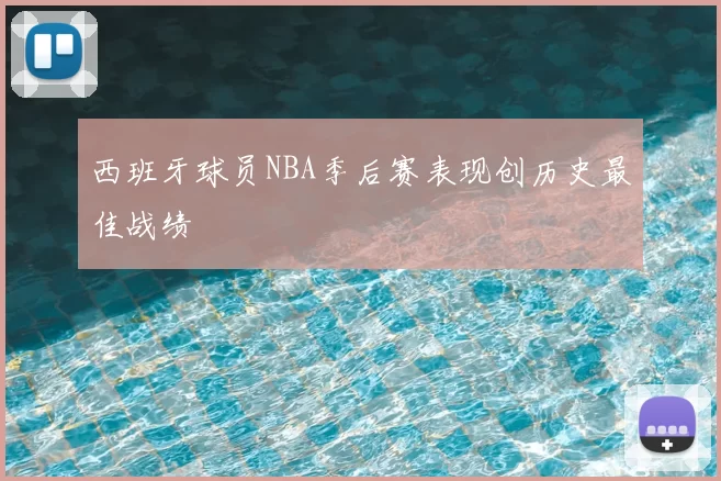 西班牙球员NBA季后赛表现创历史最佳战绩