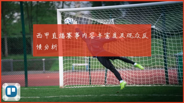 西甲直播赛事内容丰富度及观众反馈分析