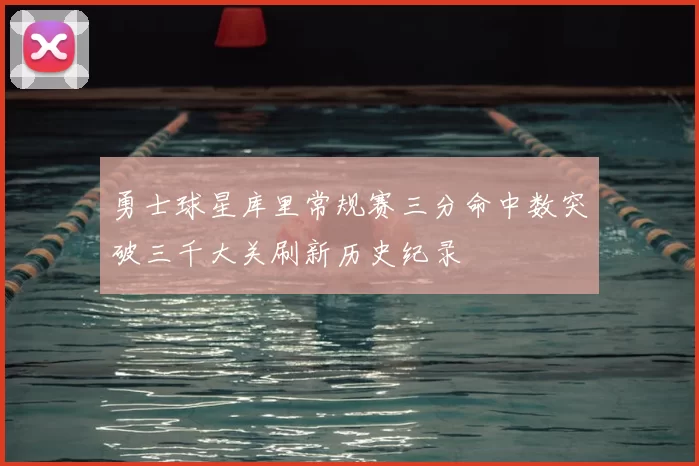 勇士球星库里常规赛三分命中数突破三千大关刷新历史纪录