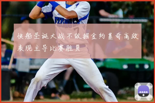 快船圣诞大战不敌掘金约基奇高效表现主导比赛胜负