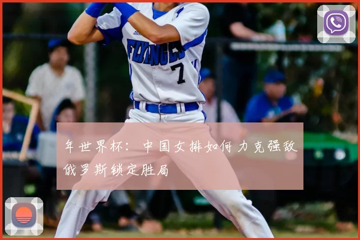 年世界杯：中国女排如何力克强敌俄罗斯锁定胜局