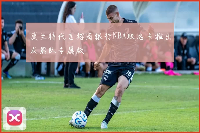 莫兰特代言招商银行NBA联名卡推出灰熊队专属版