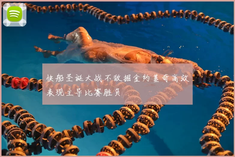 快船圣诞大战不敌掘金约基奇高效表现主导比赛胜负