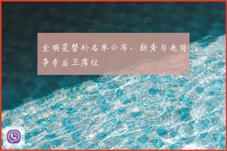 全明星替补名单公布，新秀与老将争夺后卫席位