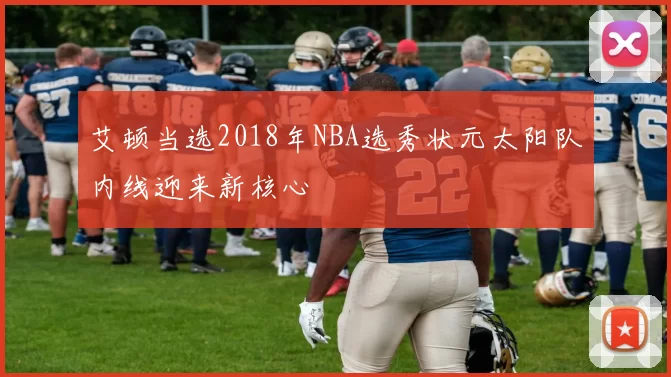 艾顿当选2018年NBA选秀状元太阳队内线迎来新核心