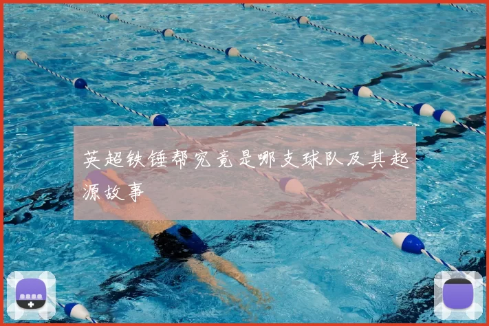 英超铁锤帮究竟是哪支球队及其起源故事