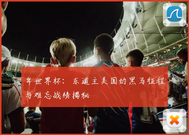 年世界杯：东道主美国的黑马征程与难忘战绩揭秘