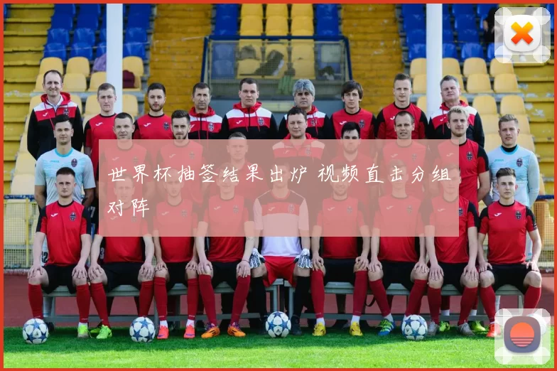 世界杯抽签结果出炉 视频直击分组对阵