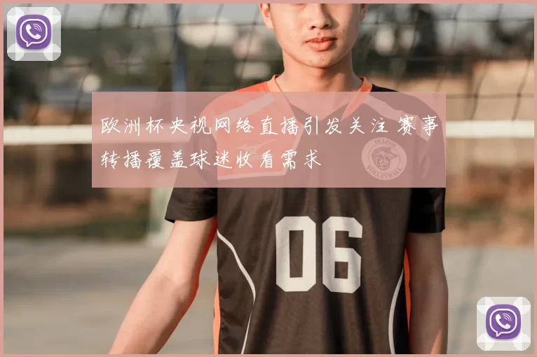 欧洲杯央视网络直播引发关注 赛事转播覆盖球迷收看需求