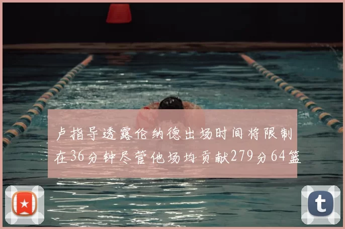 卢指导透露伦纳德出场时间将限制在36分钟尽管他场均贡献279分64篮板37助攻