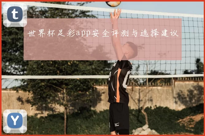 世界杯足彩app安全评测与选择建议