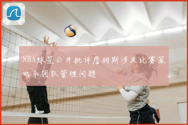 NBA球星公开批评詹姆斯涉及比赛策略和团队管理问题