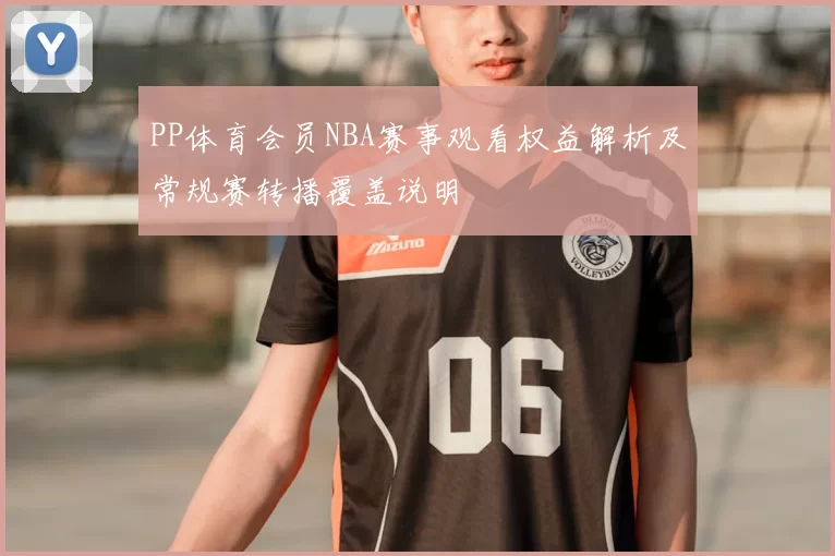 PP体育会员NBA赛事观看权益解析及常规赛转播覆盖说明