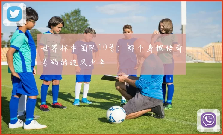 世界杯中国队10号：那个身披传奇号码的追风少年