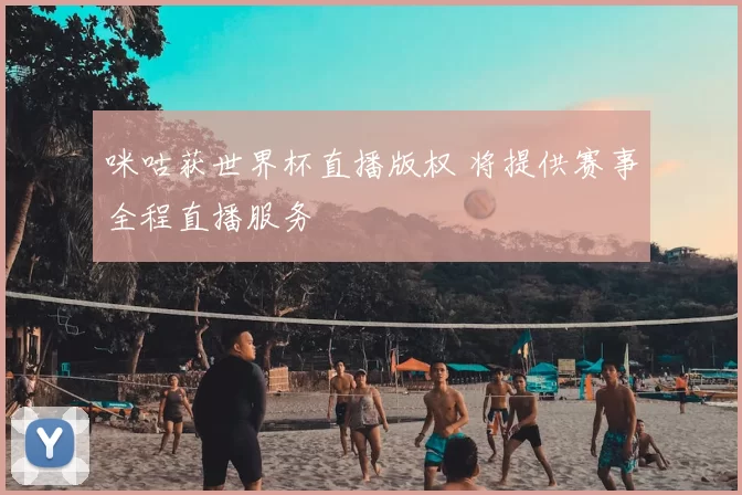 咪咕获世界杯直播版权 将提供赛事全程直播服务