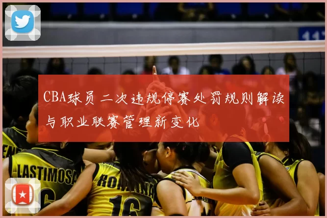 CBA球员二次违规停赛处罚规则解读与职业联赛管理新变化