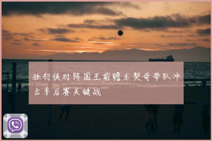 独行侠对阵国王前瞻东契奇带队冲击季后赛关键战