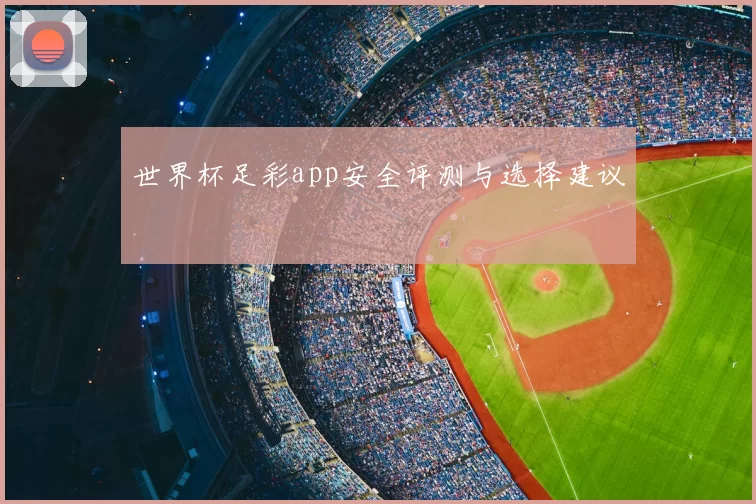 世界杯足彩app安全评测与选择建议