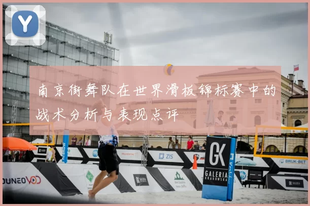 南京街舞队在世界滑板锦标赛中的战术分析与表现点评