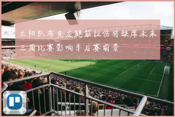 太阳队布克左腿筋拉伤将缺席未来三周比赛影响季后赛前景