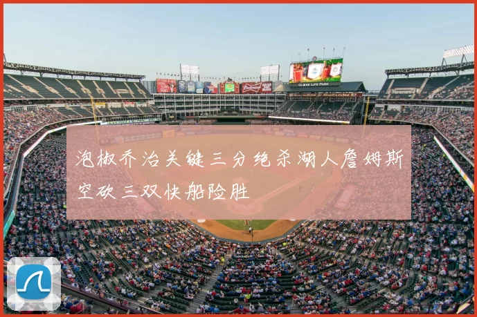 泡椒乔治关键三分绝杀湖人詹姆斯空砍三双快船险胜