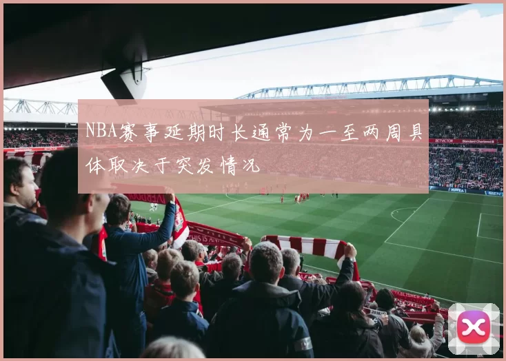 NBA赛事延期时长通常为一至两周具体取决于突发情况