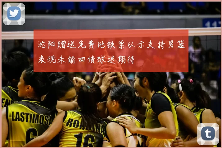 沈阳赠送免费地铁票以示支持男篮表现未能回馈球迷期待