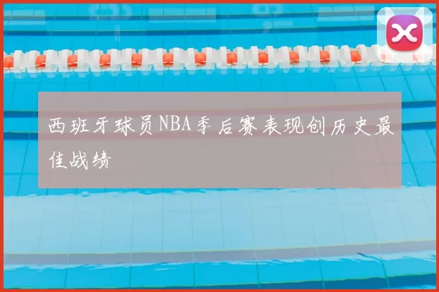 西班牙球员NBA季后赛表现创历史最佳战绩