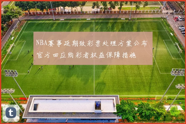 NBA赛事延期致彩票处理方案公布 官方回应购彩者权益保障措施