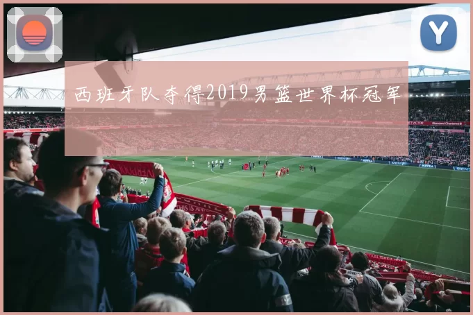 西班牙队夺得2019男篮世界杯冠军